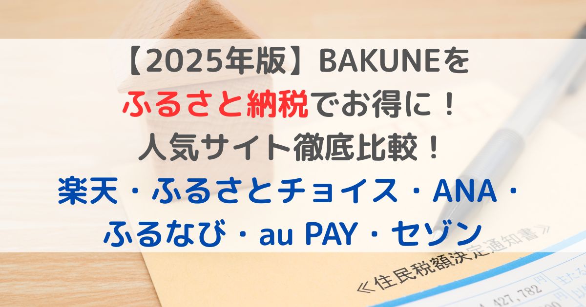 【2025年版】BAKUNEを ふるさと納税でお得に！ 人気サイト徹底比較！ 楽天・ふるさとチョイス・ANA・ ふるなび・au PAY・セゾン