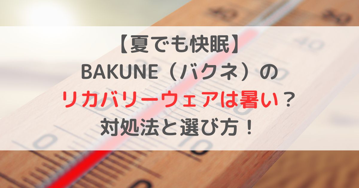 【夏でも快眠】バクネのリカバリーウェアは暑い？対処法と選び方！