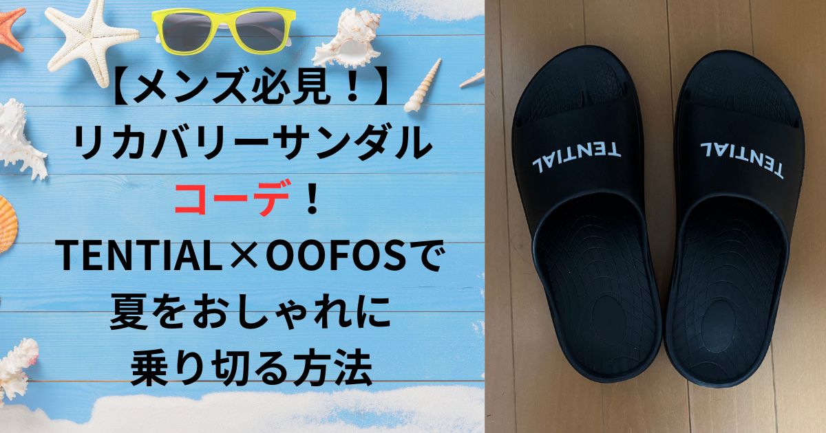 【メンズ必見】リカバリーサンダルコーデ！TENTIAL×OOFOSで夏をおしゃれに乗り切る方法