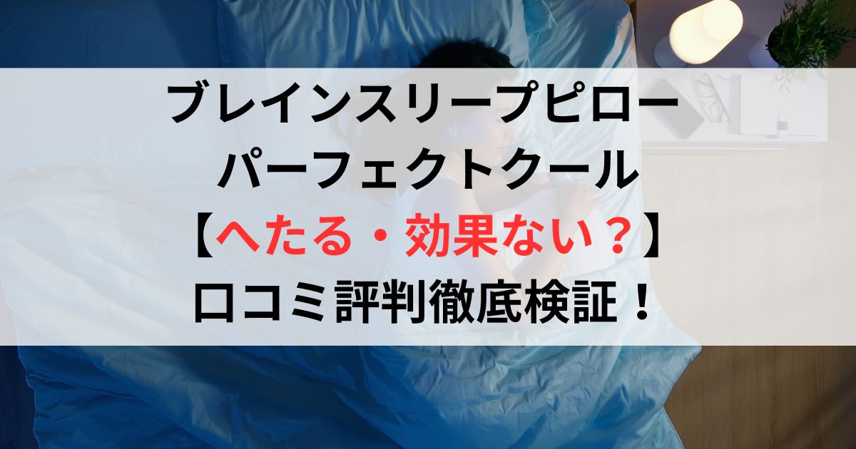ブレインスリープピロー パーフェクトクール【へたる・効果ない？】口コミ評判レビュー徹底検証！