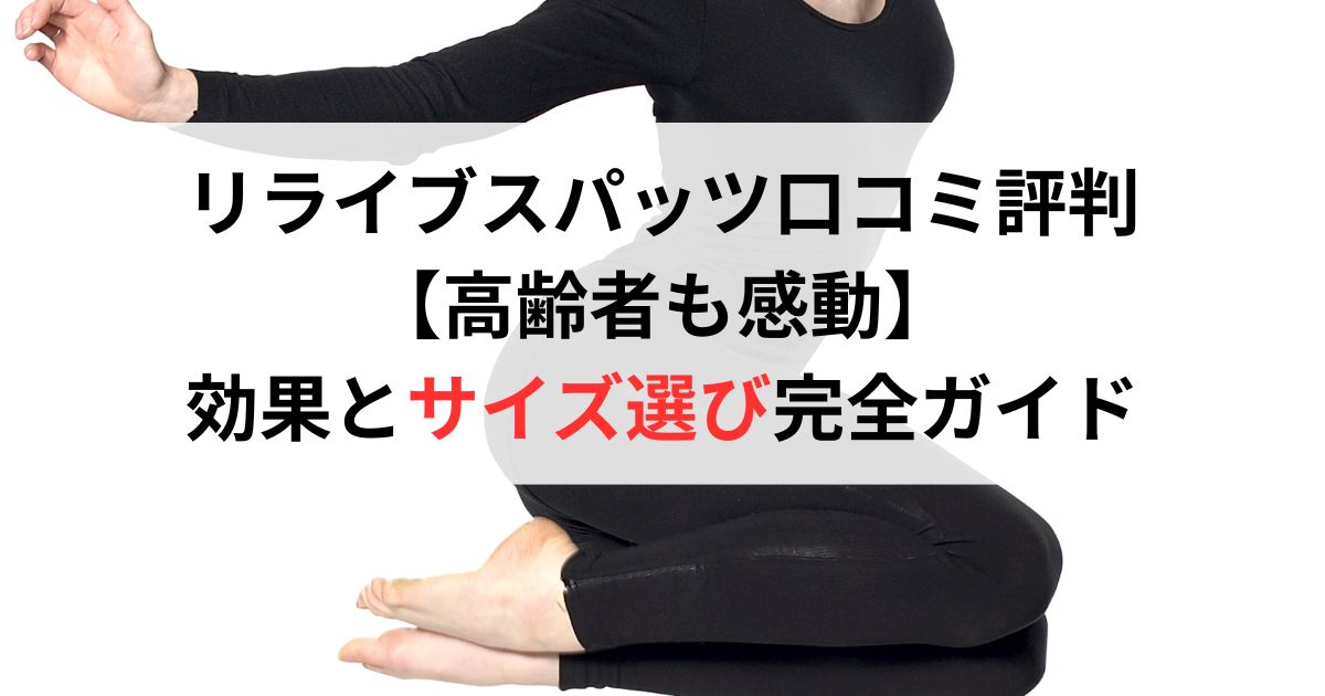リライブスパッツ口コミ評判レビュー【高齢者も感動】効果とサイズ選び完全ガイド