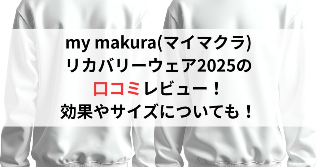 my makura(マイマクラ)リカバリーウェア2025の口コミ評判レビュー！効果やサイズについても！