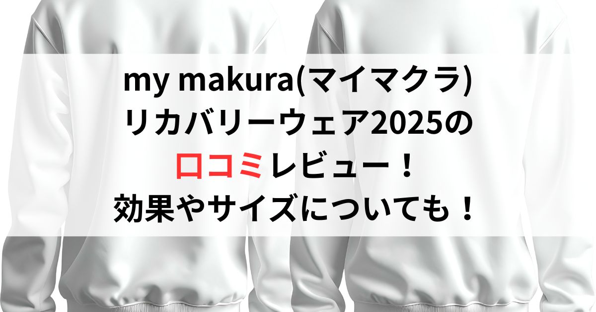 my makura(マイマクラ)リカバリーウェア2025の口コミ評判レビュー!効果やサイズについても!