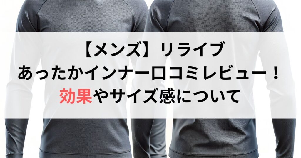 【メンズ】リライブあったかインナー口コミ評判レビュー!効果やサイズ感について徹底解説!