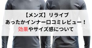 【メンズ】リライブあったかインナー口コミ評判レビュー!効果やサイズ感について徹底解説!