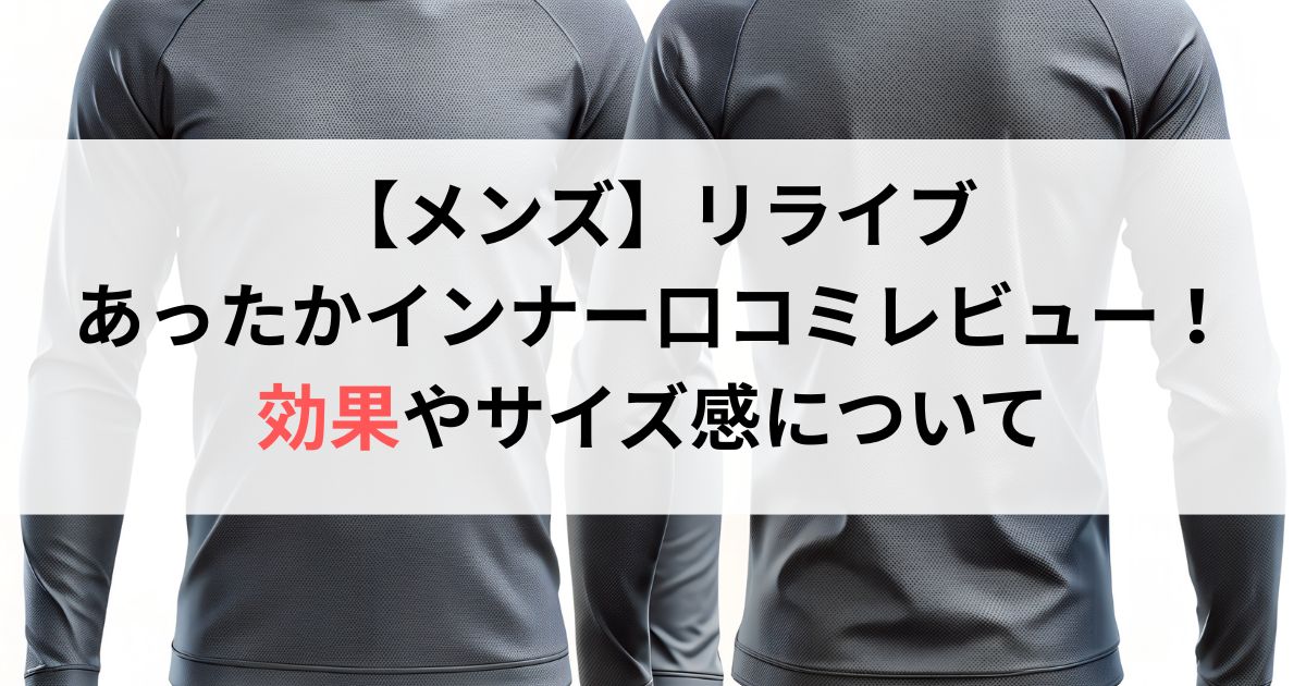 【メンズ】リライブあったかインナー口コミ評判レビュー!効果やサイズ感について徹底解説!