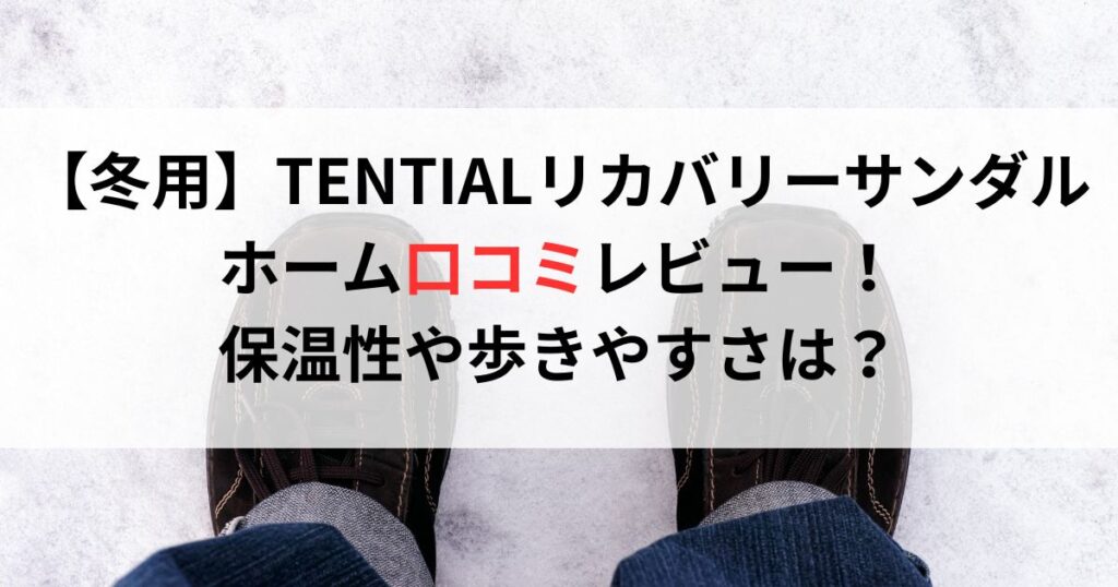【冬用】TENTIALリカバリーサンダルホーム口コミレビュー!保温性や歩きやすさは?