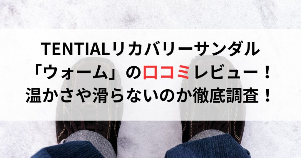TENTIALリカバリーサンダルウォームの口コミ評判レビュー!温かさや滑らないのか徹底調査!