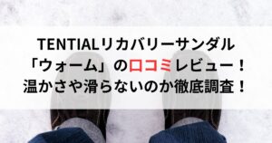 TENTIALリカバリーサンダルウォームの口コミ評判レビュー!温かさや滑らないのか徹底調査!