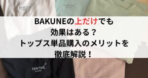 BAKUNEの「上だけ」でも効果はある?トップス単品購入のメリットを徹底解説!