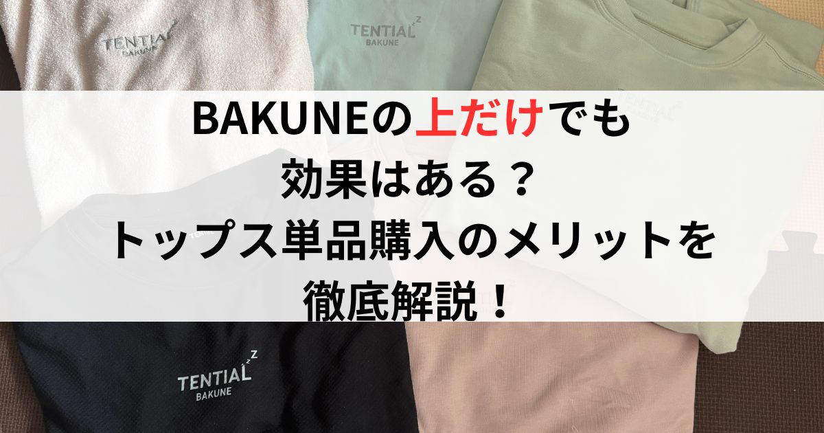BAKUNEの「上だけ」でも効果はある?トップス単品購入のメリットを徹底解説!