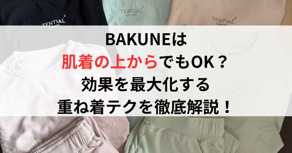 BAKUNEは肌着の上からでもOK？効果を最大化する重ね着テクを徹底解説！