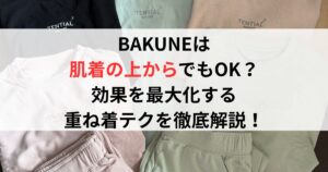 BAKUNEは肌着の上からでもOK?効果を最大化する重ね着テクを徹底解説!