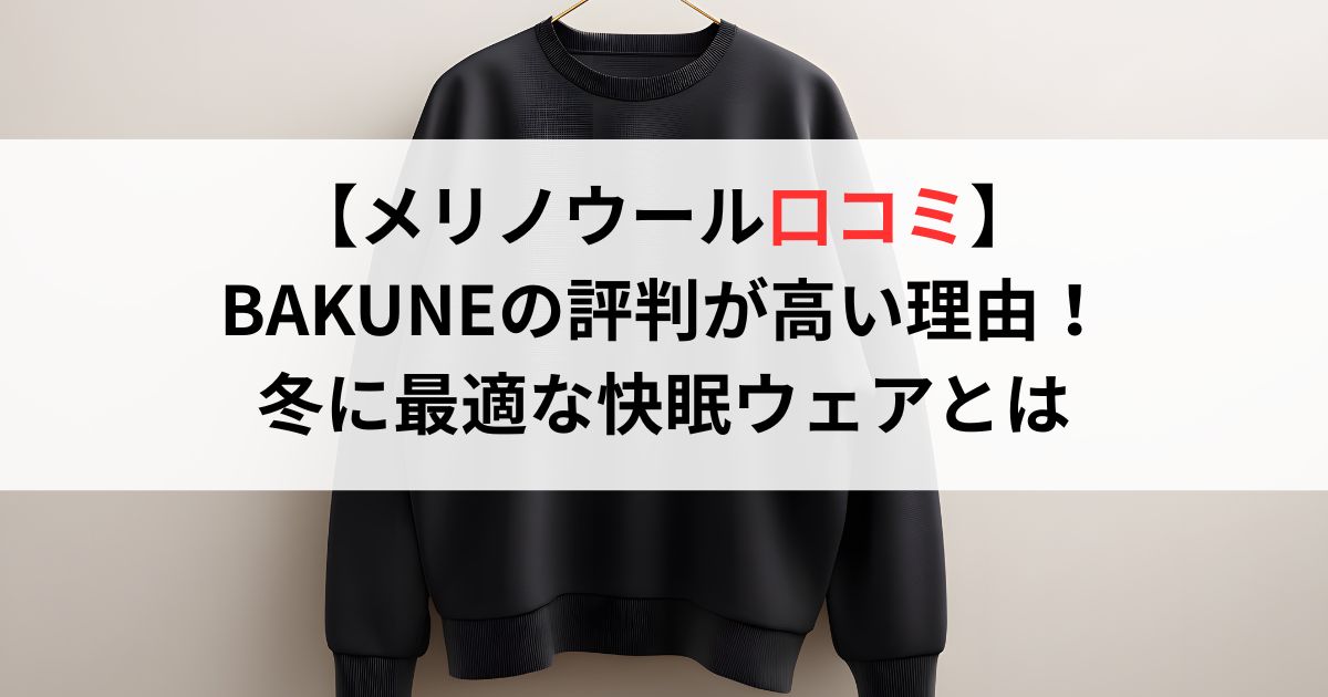 【メリノウール口コミ】BAKUNEの評判が高い理由！冬に最適な快眠ウェアとは
