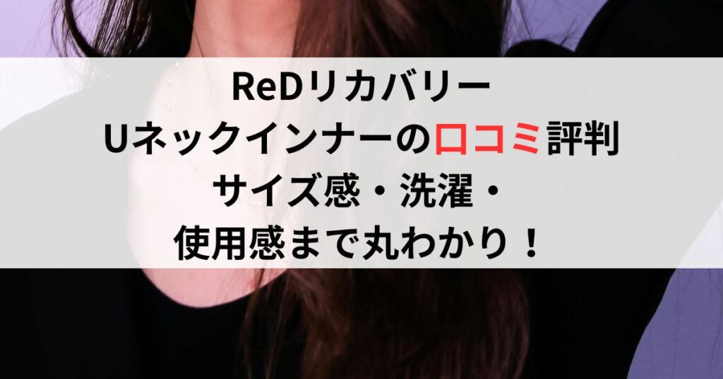 ReDリカバリーUネックインナーの口コミ評判は？サイズ感・洗濯・使用感まで丸わかり！