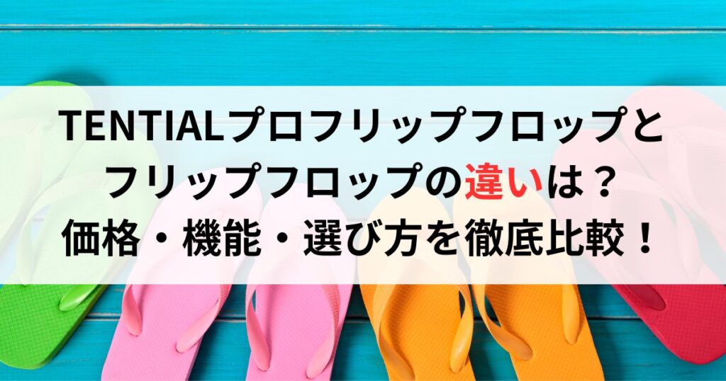 TENTIALプロフリップフロップとフリップフロップの違いは？価格・機能・選び方を徹底比較！