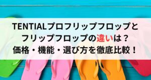 TENTIALプロフリップフロップとフリップフロップの違いは?価格・機能・選び方を徹底比較!